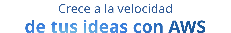 Crece a la velocidad de tus ideas con AWS